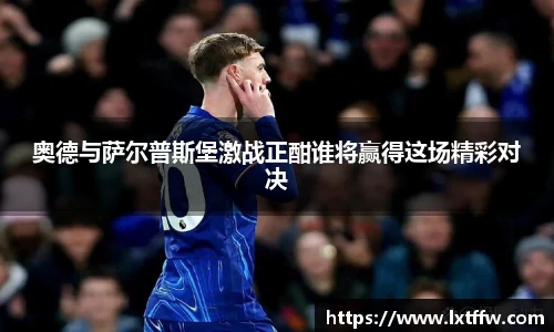 奥德与萨尔普斯堡激战正酣谁将赢得这场精彩对决